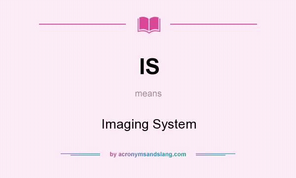 What does IS mean? It stands for Imaging System