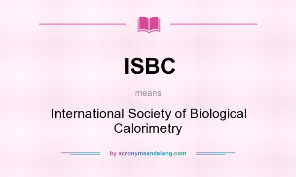 What does ISBC mean? It stands for International Society of Biological Calorimetry