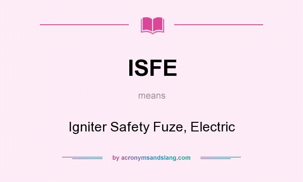 What does ISFE mean? It stands for Igniter Safety Fuze, Electric