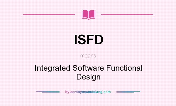 What does ISFD mean? It stands for Integrated Software Functional Design