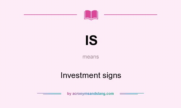 What does IS mean? It stands for Investment signs