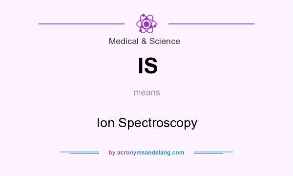 What does IS mean? It stands for Ion Spectroscopy