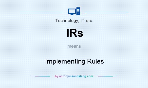 What does IRs mean? It stands for Implementing Rules