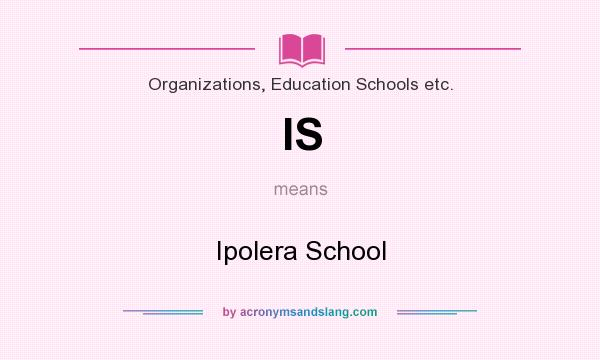 What does IS mean? It stands for Ipolera School
