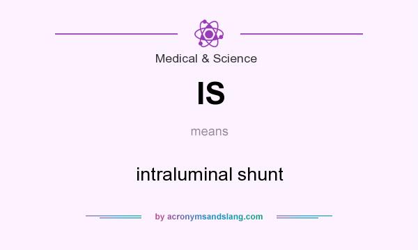 What does IS mean? It stands for intraluminal shunt