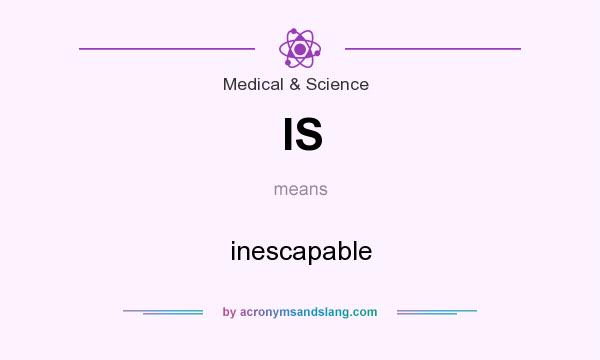 What does IS mean? It stands for inescapable