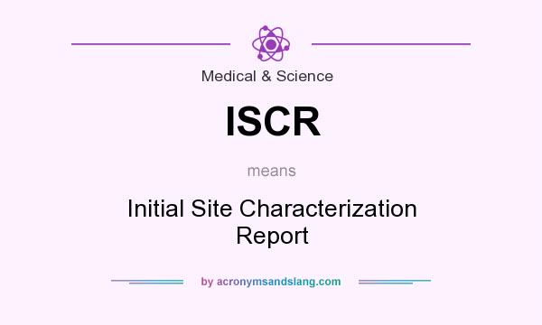 What does ISCR mean? It stands for Initial Site Characterization Report