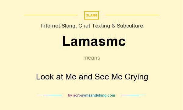 What does Lamasmc mean? It stands for Look at Me and See Me Crying