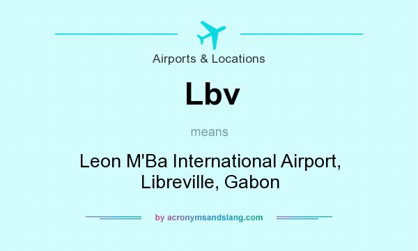 What does Lbv mean? It stands for Leon M`Ba International Airport, Libreville, Gabon