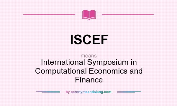 What does ISCEF mean? It stands for International Symposium in Computational Economics and Finance