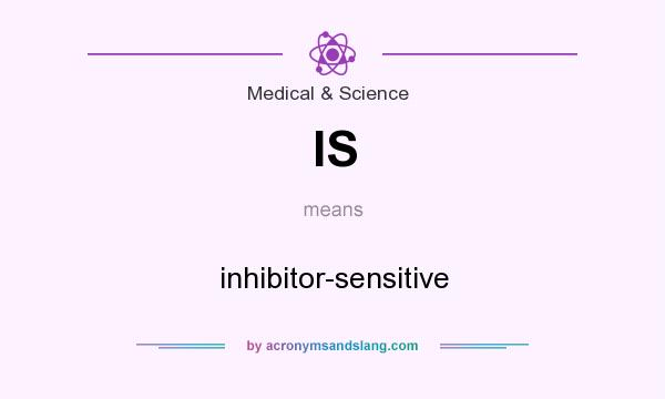 What does IS mean? It stands for inhibitor-sensitive