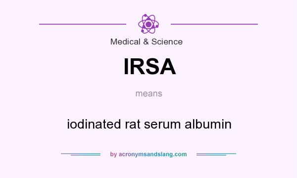 What does IRSA mean? It stands for iodinated rat serum albumin