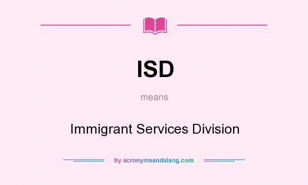 What does ISD mean? It stands for Immigrant Services Division