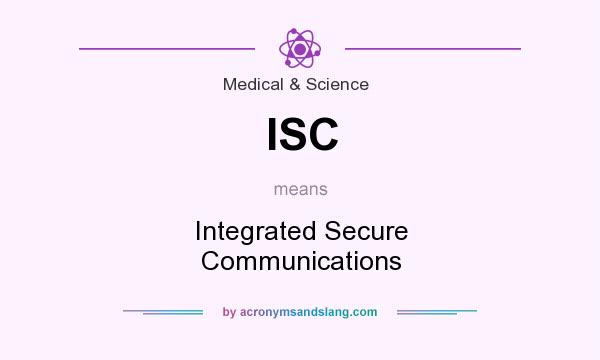 What does ISC mean? It stands for Integrated Secure Communications