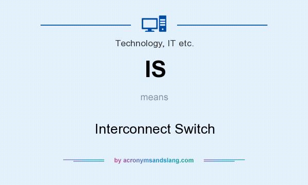 What does IS mean? It stands for Interconnect Switch