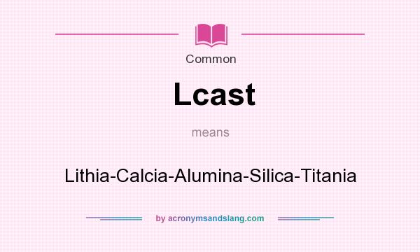 What does Lcast mean? It stands for Lithia-Calcia-Alumina-Silica-Titania