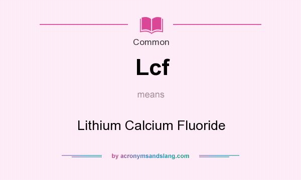 What does Lcf mean? It stands for Lithium Calcium Fluoride