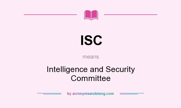 What does ISC mean? It stands for Intelligence and Security Committee