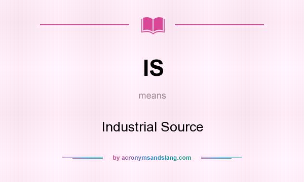 What does IS mean? It stands for Industrial Source