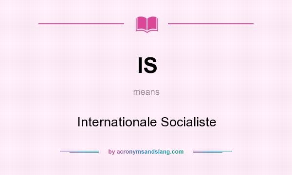 What does IS mean? It stands for Internationale Socialiste