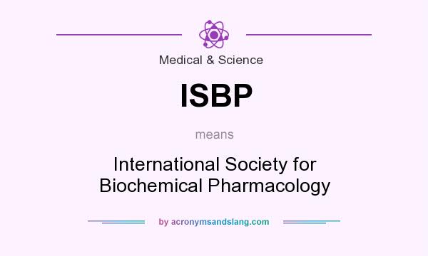 What does ISBP mean? It stands for International Society for Biochemical Pharmacology