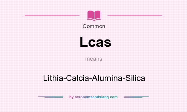 What does Lcas mean? It stands for Lithia-Calcia-Alumina-Silica