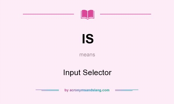 What does IS mean? It stands for Input Selector