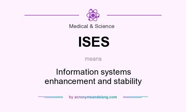What does ISES mean? It stands for Information systems enhancement and stability