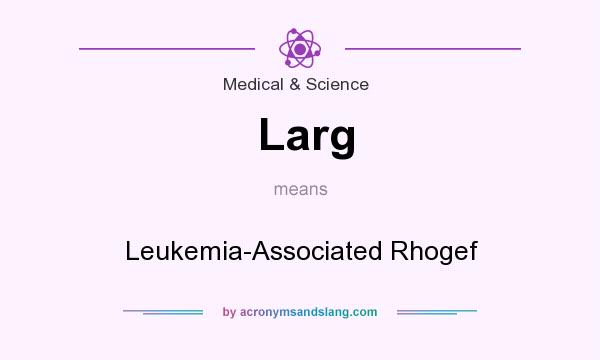 What does Larg mean? It stands for Leukemia-Associated Rhogef