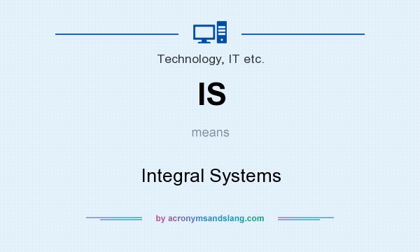 What does IS mean? It stands for Integral Systems