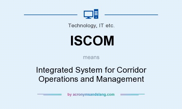 What does ISCOM mean? It stands for Integrated System for Corridor Operations and Management