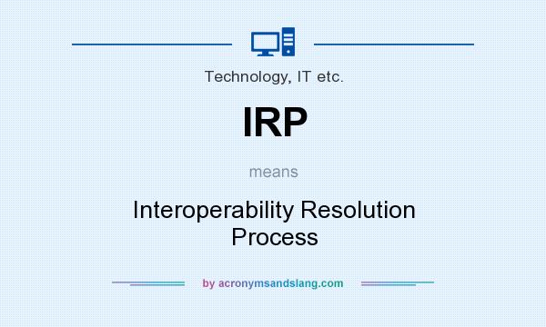 What does IRP mean? It stands for Interoperability Resolution Process