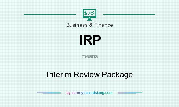 What does IRP mean? It stands for Interim Review Package