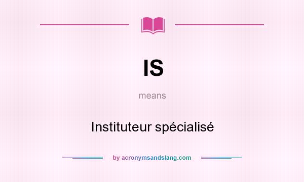 What does IS mean? It stands for Instituteur spécialisé