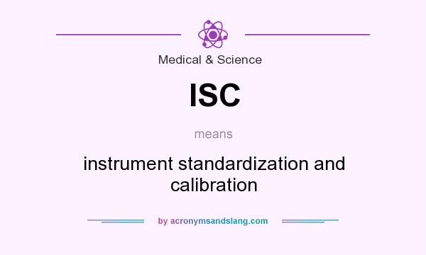 What does ISC mean? It stands for instrument standardization and calibration