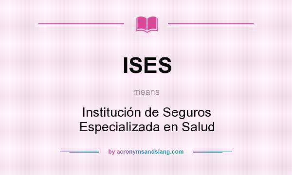 What does ISES mean? It stands for Institución de Seguros Especializada en Salud