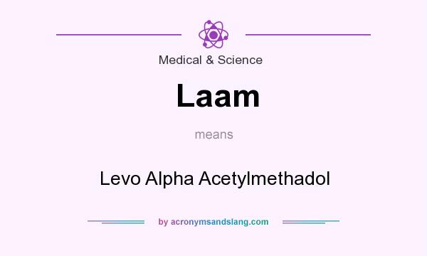 What does Laam mean? It stands for Levo Alpha Acetylmethadol