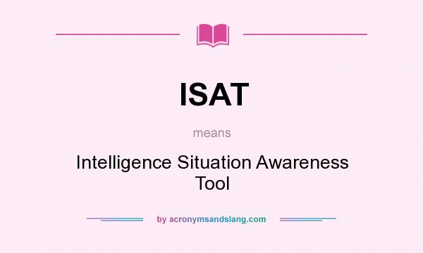What does ISAT mean? It stands for Intelligence Situation Awareness Tool