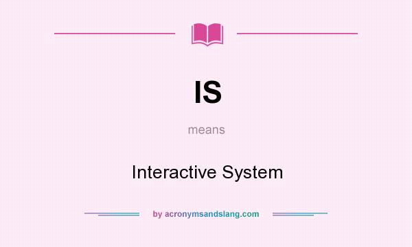 What does IS mean? It stands for Interactive System