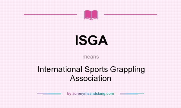 What does ISGA mean? It stands for International Sports Grappling Association