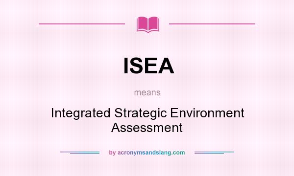 What does ISEA mean? It stands for Integrated Strategic Environment Assessment