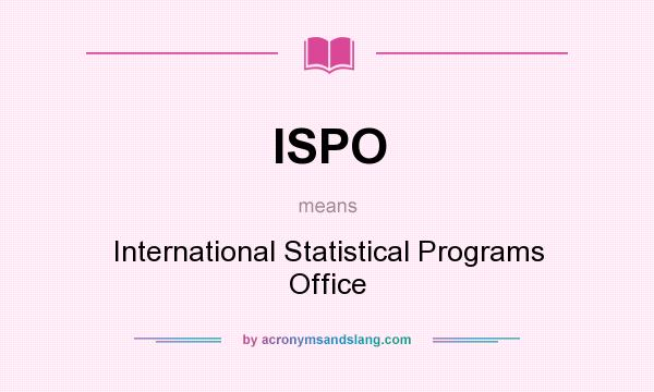 What does ISPO mean? It stands for International Statistical Programs Office