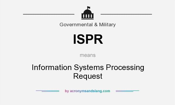 What does ISPR mean? It stands for Information Systems Processing Request