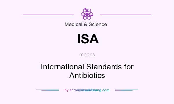 What does ISA mean? It stands for International Standards for Antibiotics