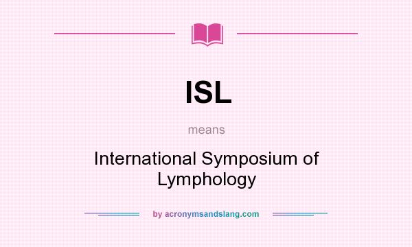 What does ISL mean? It stands for International Symposium of Lymphology