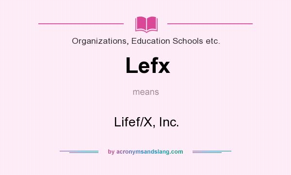 What does Lefx mean? It stands for Lifef/X, Inc.