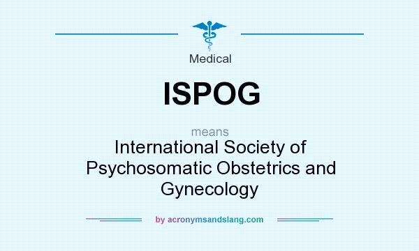 What does ISPOG mean? It stands for International Society of Psychosomatic Obstetrics and Gynecology