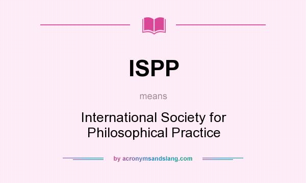 What does ISPP mean? It stands for International Society for Philosophical Practice