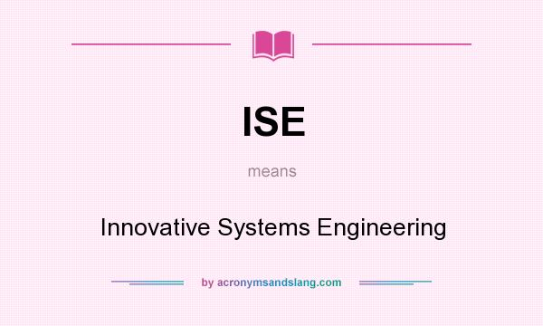 What does ISE mean? It stands for Innovative Systems Engineering