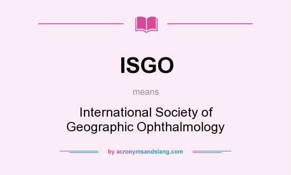 What does ISGO mean? It stands for International Society of Geographic Ophthalmology